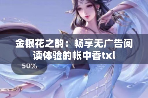 金銀花之韻：暢享無(wú)廣告閱讀體驗(yàn)的帳中香txl