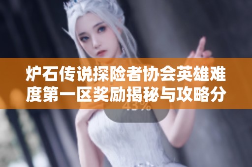 爐石傳說(shuō)探險(xiǎn)者協(xié)會(huì)英雄難度第一區(qū)獎(jiǎng)勵(lì)揭秘與攻略分享 爐石傳說(shuō)探險(xiǎn)者協(xié)會(huì)英雄難度第一區(qū)獎(jiǎng)勵(lì)揭秘與攻略分享