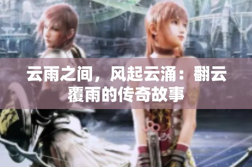 云雨之間，風(fēng)起云涌：翻云覆雨的傳奇故事