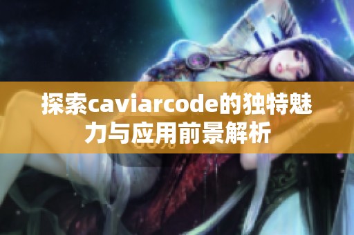 探索caviarcode的獨(dú)特魅力與應(yīng)用前景解析