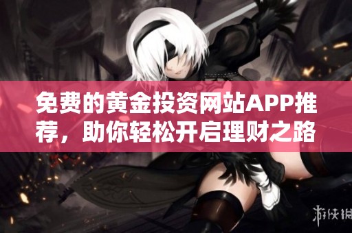 免費的黃金投資網(wǎng)站APP推薦<div id=