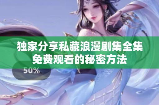 獨(dú)家分享私藏浪漫劇集全集免費(fèi)觀看的秘密方法