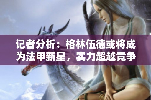 記者分析：格林伍德或?qū)⒊蔀榉仔滦牵瑢嵙Τ礁偁帉κ? title=