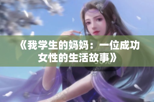 《我學(xué)生的媽媽?zhuān)阂晃怀晒ε缘纳罟适隆? title=