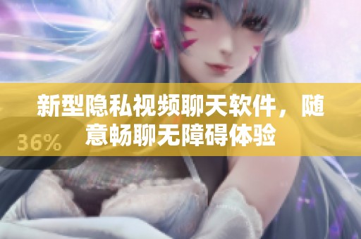 新型隱私視頻聊天軟件，隨意暢聊無障礙體驗(yàn)