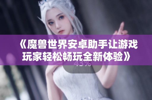 《魔獸世界安卓助手讓游戲玩家輕松暢玩全新體驗》
