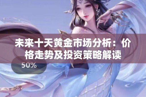 未來十天黃金市場(chǎng)分析：價(jià)格走勢(shì)及投資策略解讀