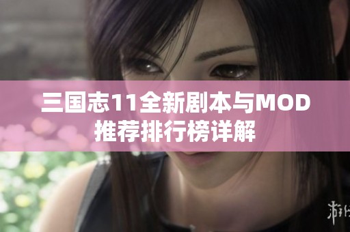 三國(guó)志11全新劇本與MOD推薦排行榜詳解