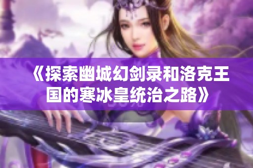 《探索幽城幻劍錄和洛克王國的寒冰皇統(tǒng)治之路》