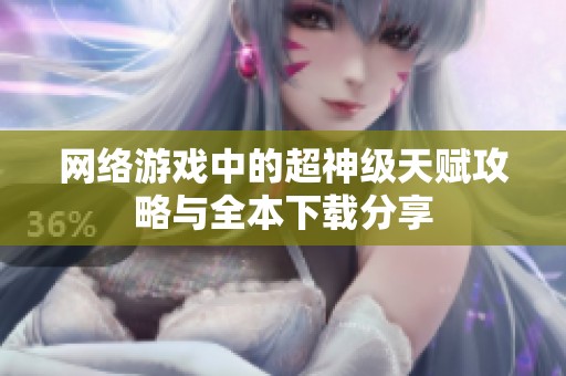網(wǎng)絡(luò)游戲中的超神級(jí)天賦攻略與全本下載分享