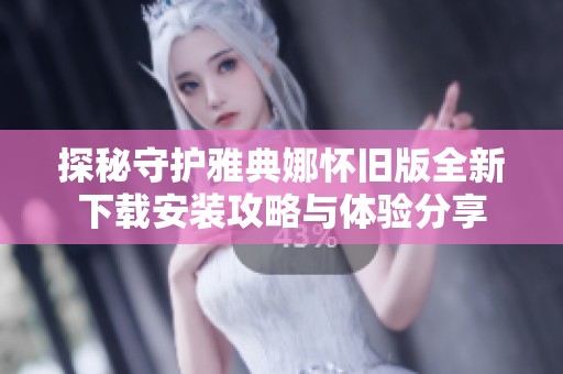 探秘守護(hù)雅典娜懷舊版全新下載安裝攻略與體驗(yàn)分享