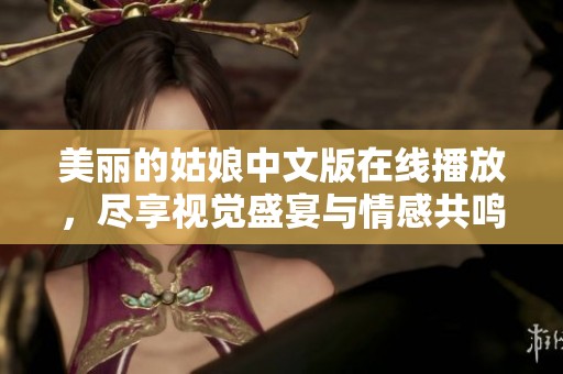 美麗的姑娘中文版在線播放，盡享視覺(jué)盛宴與情感共鳴