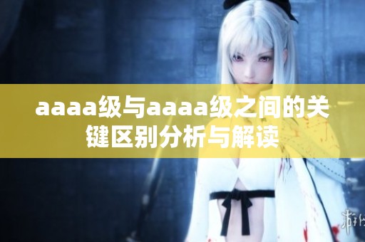 aaaa級與aaaa級之間的關(guān)鍵區(qū)別分析與解讀