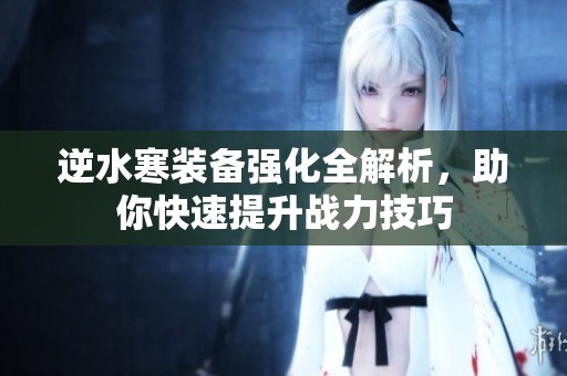 逆水寒裝備強(qiáng)化全解析，助你快速提升戰(zhàn)力技巧