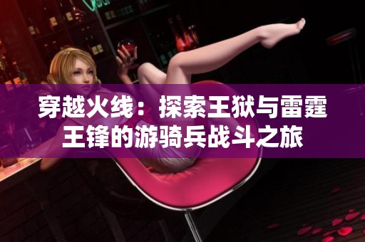 穿越火線(xiàn)：探索王獄與雷霆王鋒的游騎兵戰(zhàn)斗之旅
