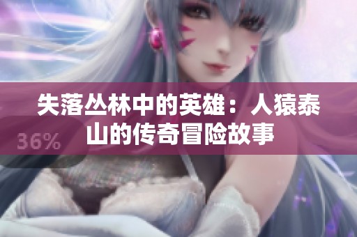 失落叢林中的英雄：人猿泰山的傳奇冒險(xiǎn)故事
