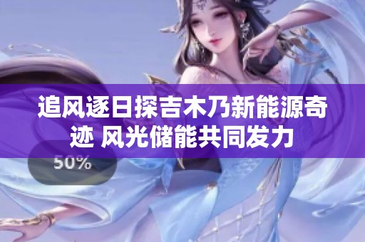 追風(fēng)逐日探吉木乃新能源奇跡 風(fēng)光儲能共同發(fā)力