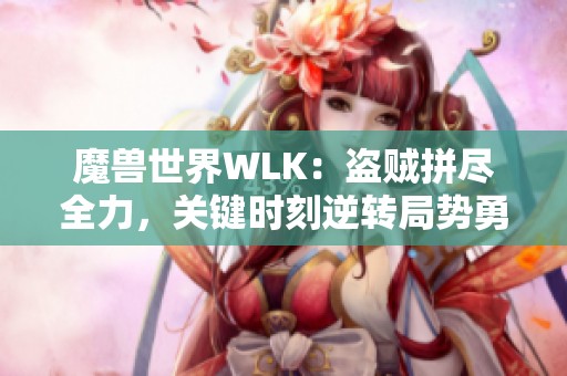 魔獸世界WLK：盜賊拼盡全力，關(guān)鍵時(shí)刻逆轉(zhuǎn)局勢(shì)勇奪勝利