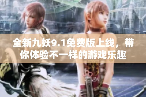 全新九妖9.1免費版上線，帶你體驗不一樣的游戲樂趣