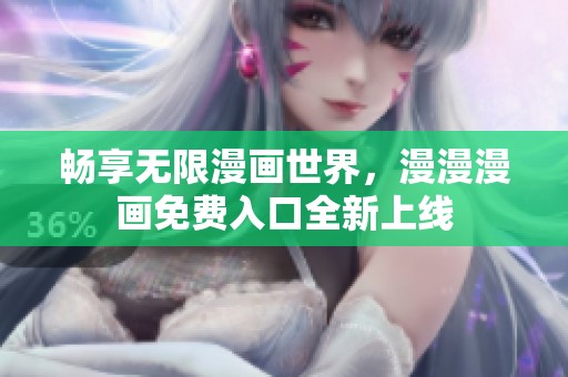 暢享無(wú)限漫畫(huà)世界，漫漫漫畫(huà)免費(fèi)入口全新上線