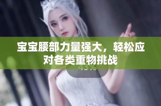 寶寶腰部力量強(qiáng)大，輕松應(yīng)對(duì)各類重物挑戰(zhàn)
