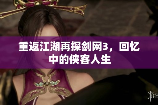 重返江湖再探劍網(wǎng)3，回憶中的俠客人生