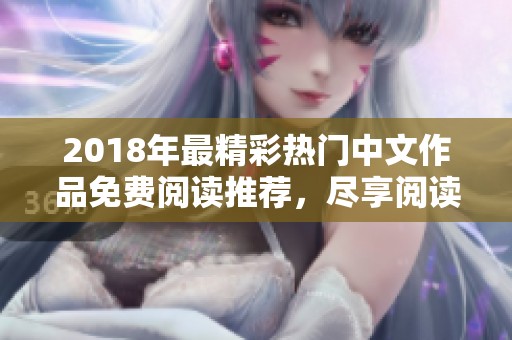 2018年最精彩熱門中文作品免費閱讀推薦，盡享閱讀樂趣