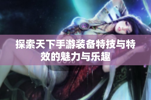 探索天下手游裝備特技與特效的魅力與樂趣