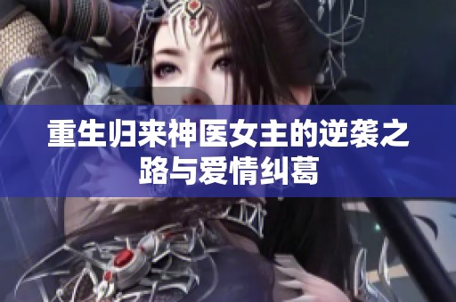 重生歸來神醫(yī)女主的逆襲之路與愛情糾葛