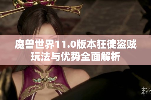 魔獸世界11.0版本狂徒盜賊玩法與優(yōu)勢(shì)全面解析