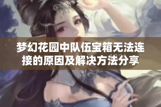 夢(mèng)幻花園中隊(duì)伍寶箱無法連接的原因及解決方法分享