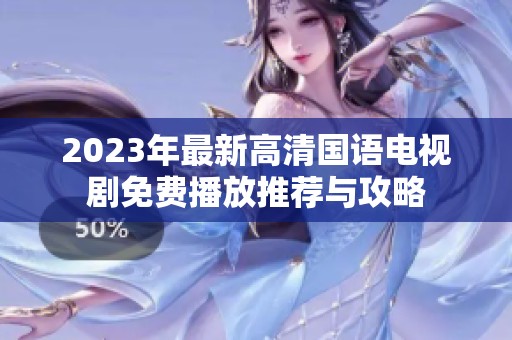 2023年最新高清國語電視劇免費播放推薦與攻略