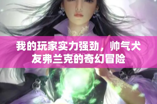 我的玩家實(shí)力強(qiáng)勁，帥氣犬友弗蘭克的奇幻冒險(xiǎn)