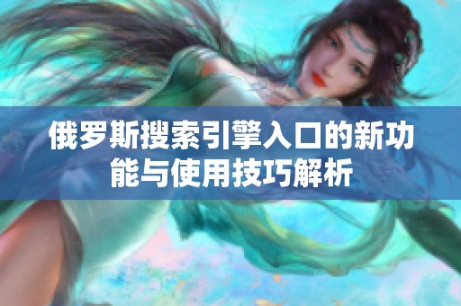 俄羅斯搜索引擎入口的新功能與使用技巧解析