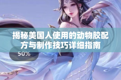 揭秘美國(guó)人使用的動(dòng)物膠配方與制作技巧詳細(xì)指南