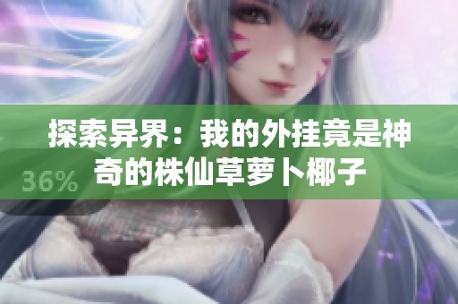 探索異界：我的外掛竟是神奇的株仙草蘿卜椰子