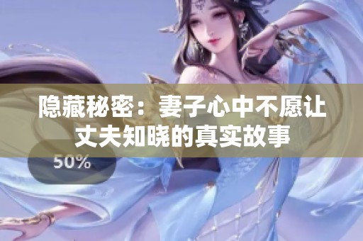 隱藏秘密：妻子心中不愿讓丈夫知曉的真實故事