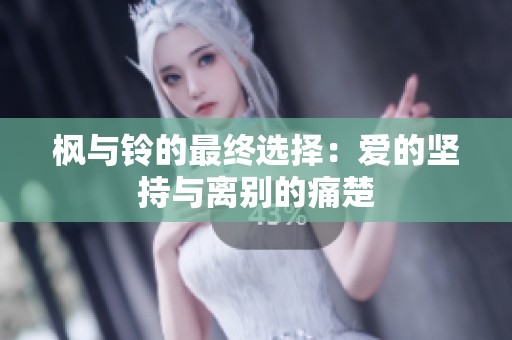 楓與鈴的最終選擇：愛的堅(jiān)持與離別的痛楚