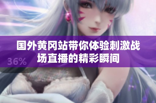 國外黃岡站帶你體驗刺激戰(zhàn)場直播的精彩瞬間