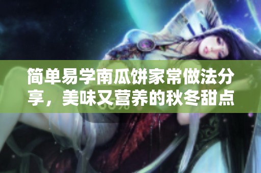 簡(jiǎn)單易學(xué)南瓜餅家常做法分享，美味又營(yíng)養(yǎng)的秋冬甜點(diǎn)