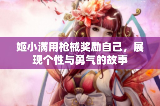 姬小滿用槍械獎勵自己<div   id=