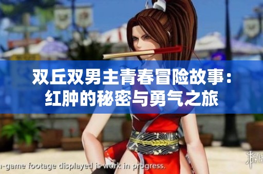 雙丘雙男主青春冒險(xiǎn)故事：紅腫的秘密與勇氣之旅