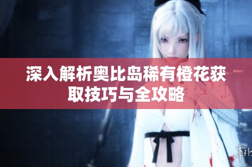 深入解析奧比島稀有橙花獲取技巧與全攻略
