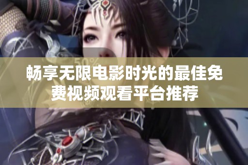 暢享無(wú)限電影時(shí)光的最佳免費(fèi)視頻觀看平臺(tái)推薦