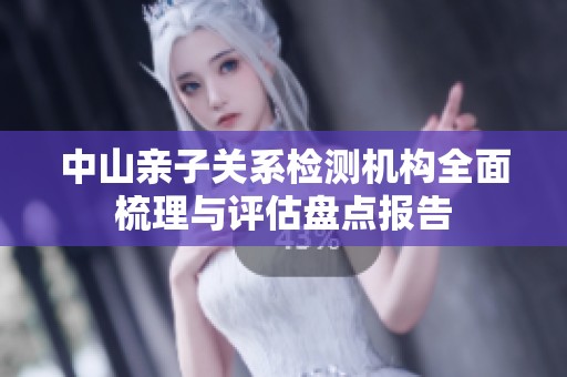 中山親子關(guān)系檢測(cè)機(jī)構(gòu)全面梳理與評(píng)估盤點(diǎn)報(bào)告 中山親子關(guān)系檢測(cè)機(jī)構(gòu)全面梳理與評(píng)估盤點(diǎn)報(bào)告