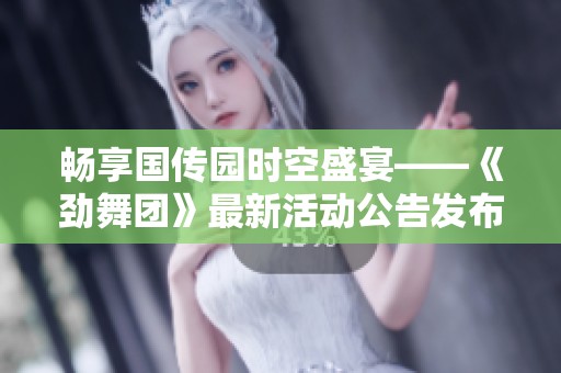暢享國傳園時(shí)空盛宴——《勁舞團(tuán)》最新活動(dòng)公告發(fā)布