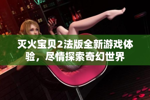 滅火寶貝2法版全新游戲體驗，盡情探索奇幻世界