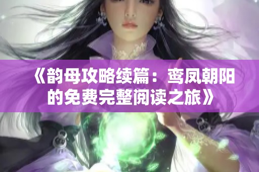 《韻母攻略續(xù)篇：鸞鳳朝陽(yáng)的免費(fèi)完整閱讀之旅》