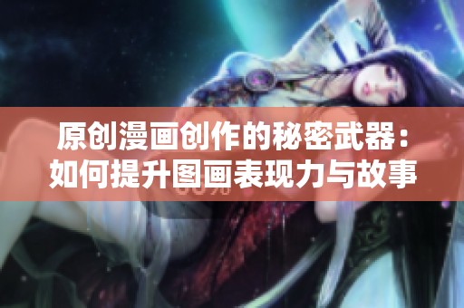 原創(chuàng)漫畫創(chuàng)作的秘密武器：如何提升圖畫表現(xiàn)力與故事性