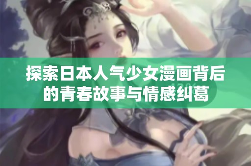 探索日本人氣少女漫畫背后的青春故事與情感糾葛